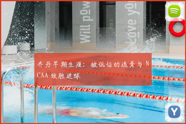 乔丹早期生涯：被低估的选秀与 NCAA 致胜进球
