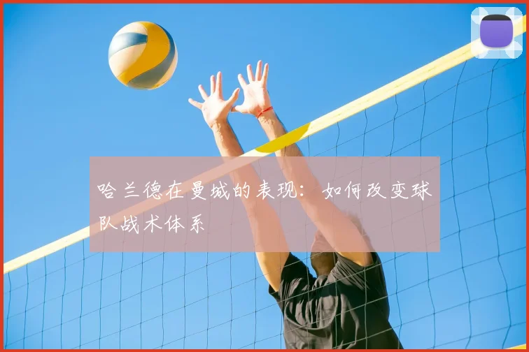 哈兰德在曼城的表现:如何改变球队战术体系