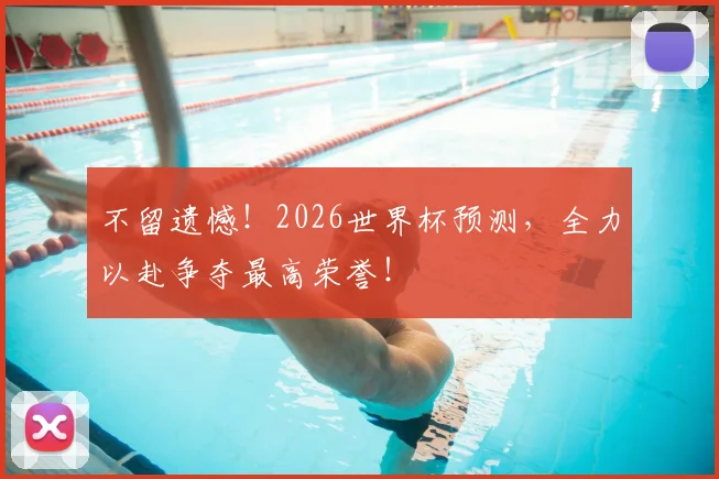 不留遗憾!2026世界杯预测,全力以赴争夺最高荣誉!
