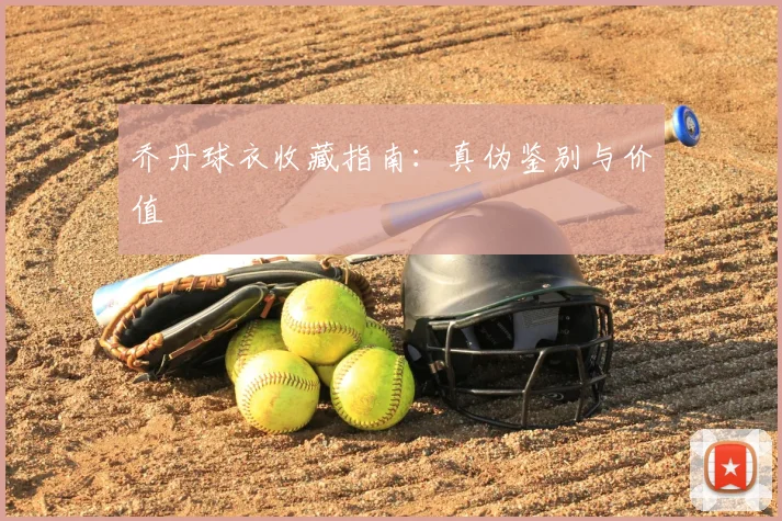 乔丹球衣收藏指南：真伪鉴别与价值