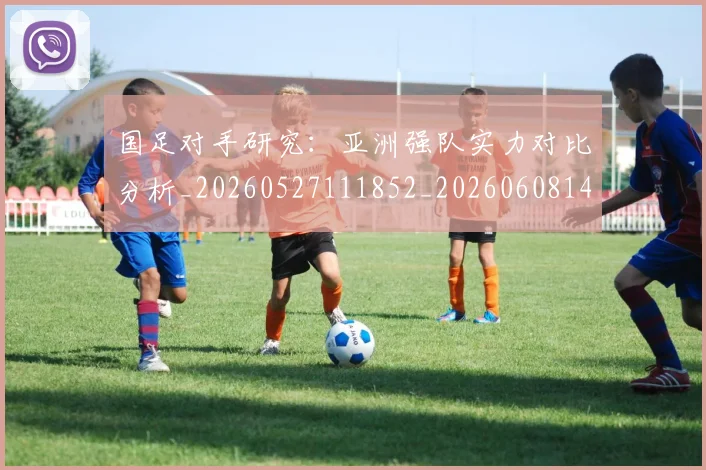 国足对手研究：亚洲强队实力对比分析_20260527111852_20260608142855