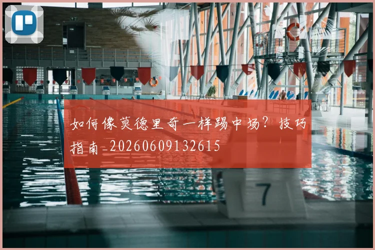 如何像莫德里奇一样踢中场?技巧指南_20260609132615