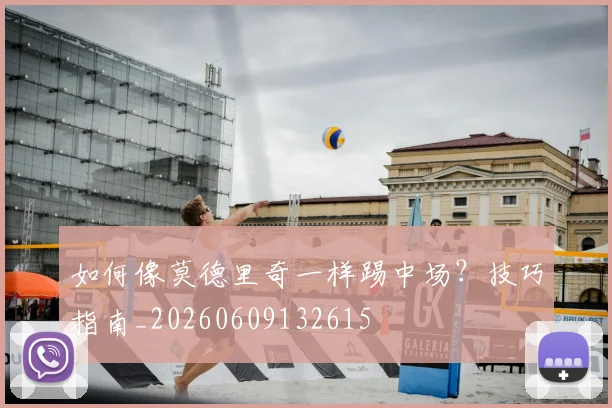 如何像莫德里奇一样踢中场？技巧指南_20260609132615