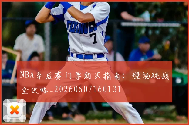 NBA季后赛门票购买指南：现场观战全攻略_20260607160131
