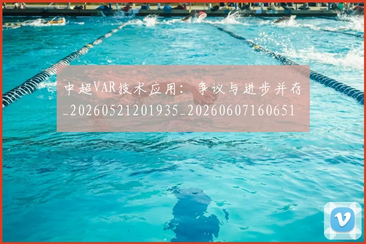 中超VAR技术应用：争议与进步并存_20260521201935_20260607160651