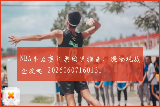 NBA季后赛门票购买指南：现场观战全攻略_20260607160131