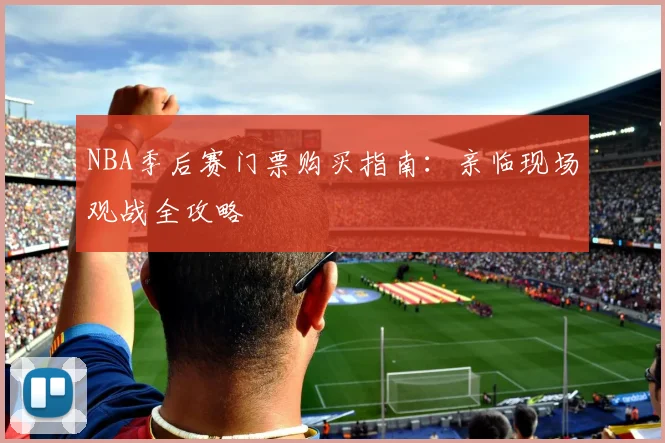 NBA季后赛门票购买指南：亲临现场观战全攻略