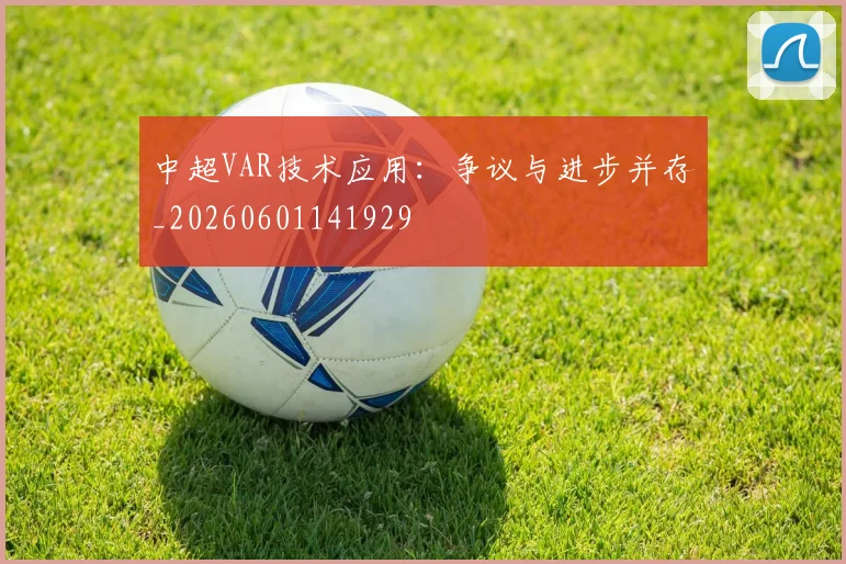 中超VAR技术应用：争议与进步并存_20260601141929