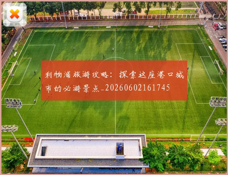 利物浦旅游攻略：探索这座港口城市的必游景点_20260602161745