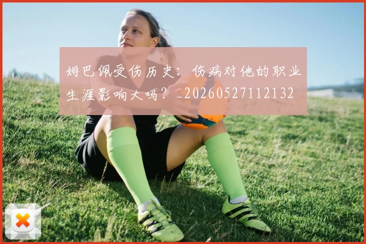 姆巴佩受伤历史：伤病对他的职业生涯影响大吗？_20260527112132