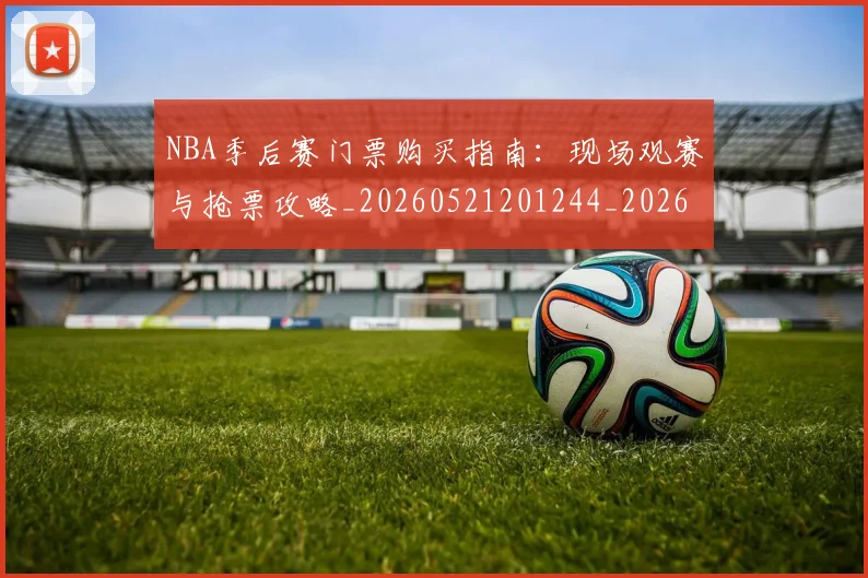 NBA季后赛门票购买指南：现场观赛与抢票攻略_20260521201244_20260607160126