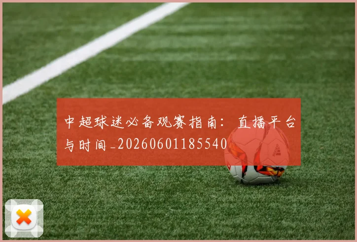 中超球迷必备观赛指南：直播平台与时间_20260601185540