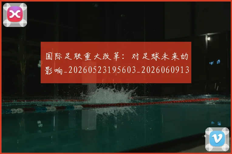 国际足联重大改革：对足球未来的影响_20260523195603_20260609132507